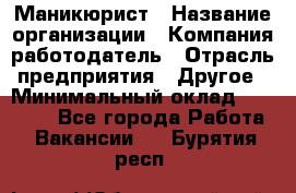 Маникюрист › Название организации ­ Компания-работодатель › Отрасль предприятия ­ Другое › Минимальный оклад ­ 25 000 - Все города Работа » Вакансии   . Бурятия респ.